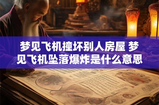 梦见飞机撞坏别人房屋 梦见飞机坠落爆炸是什么意思