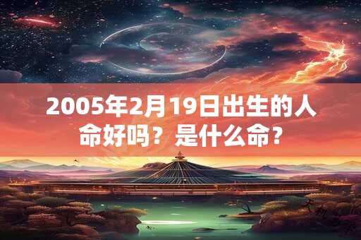 2005年2月19日出生的人命好吗？是什么命？