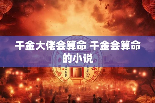 千金大佬会算命 千金会算命的小说
