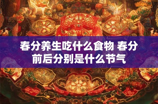春分养生吃什么食物 春分前后分别是什么节气