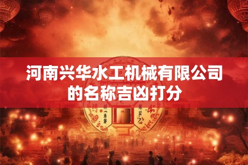 河南兴华水工机械有限公司的名称吉凶打分