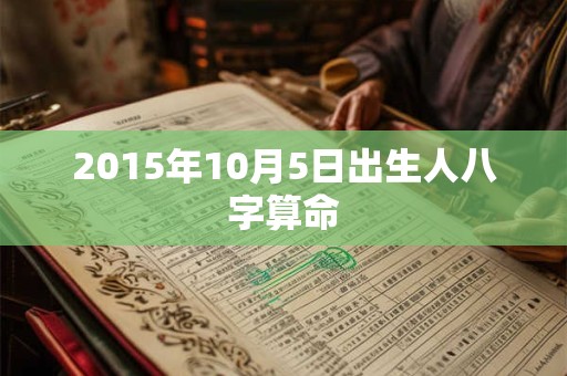 2015年10月5日出生人八字算命