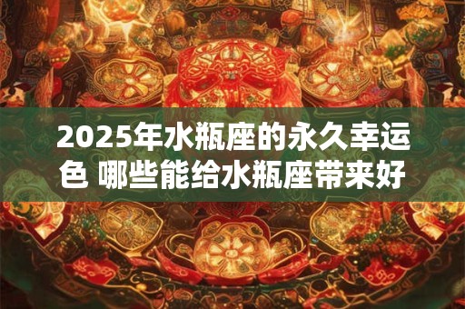 2025年水瓶座的永久幸运色 哪些能给水瓶座带来好运