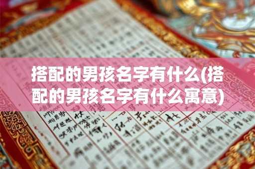 搭配的男孩名字有什么(搭配的男孩名字有什么寓意)