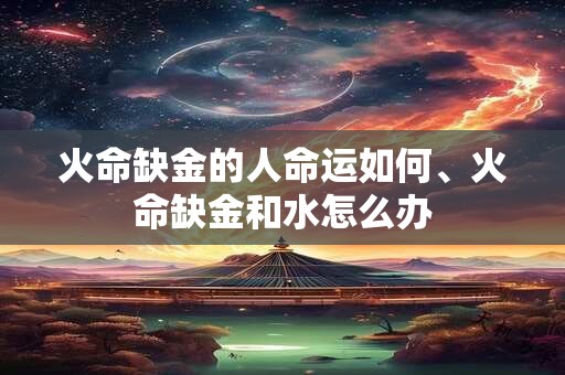 火命缺金的人命运如何、火命缺金和水怎么办