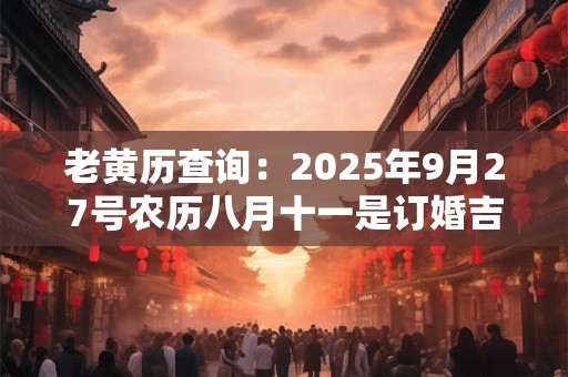 老黄历查询：2025年9月27号农历八月十一是订婚吉日吗