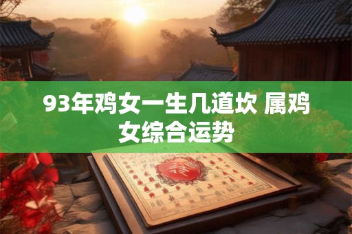 93年鸡女一生几道坎 属鸡女综合运势