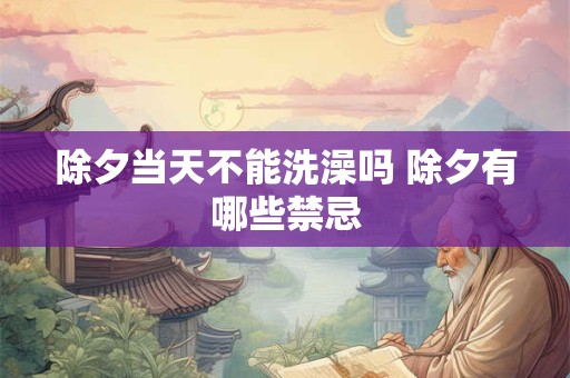 除夕当天不能洗澡吗 除夕有哪些禁忌