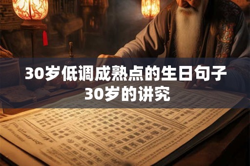 30岁低调成熟点的生日句子 30岁的讲究