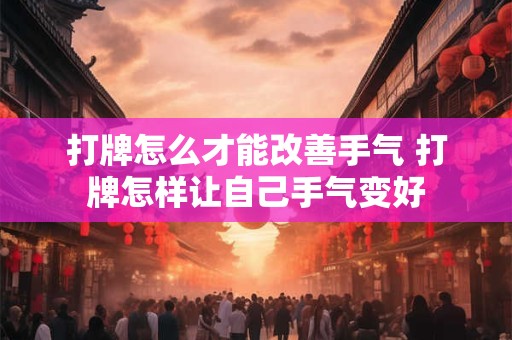 打牌怎么才能改善手气 打牌怎样让自己手气变好