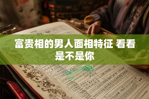 富贵相的男人面相特征 看看是不是你