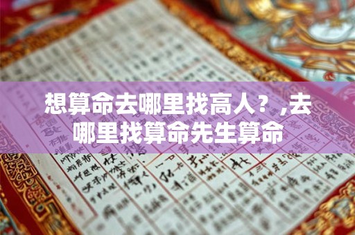 想算命去哪里找高人？,去哪里找算命先生算命