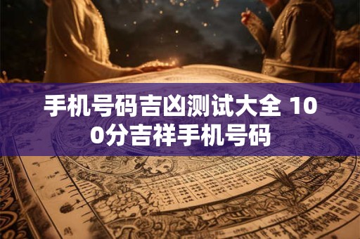 手机号码吉凶测试大全 100分吉祥手机号码