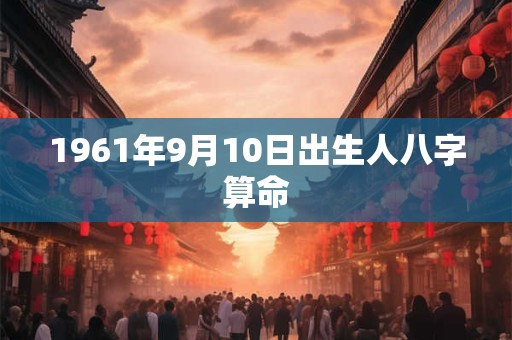 1961年9月10日出生人八字算命