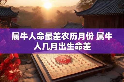 属牛人命最差农历月份 属牛人几月出生命差