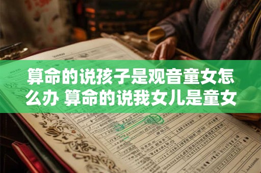 算命的说孩子是观音童女怎么办 算命的说我女儿是童女