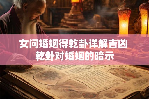 女问婚姻得乾卦详解吉凶 乾卦对婚姻的暗示