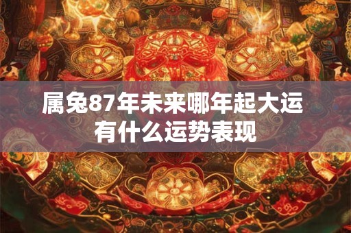属兔87年未来哪年起大运 有什么运势表现