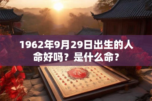 1962年9月29日出生的人命好吗？是什么命？