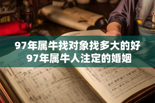 97年属牛找对象找多大的好 97年属牛人注定的婚姻 97年属牛找对象找多大的好 97年属牛人注定的婚姻