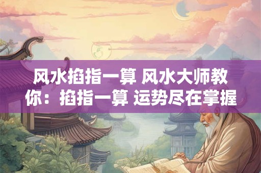 风水掐指一算 风水大师教你:掐指一算 运势尽在掌握! 风水掐指一算 风水大师教你:掐指一算 运势尽在掌握!