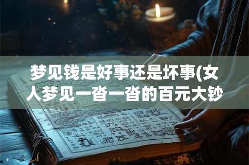 梦见钱是好事还是坏事(女人梦见一沓一沓的百元大钞)