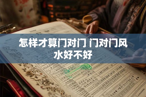 怎样才算门对门 门对门风水好不好