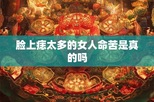 脸上痣太多的女人命苦是真的吗