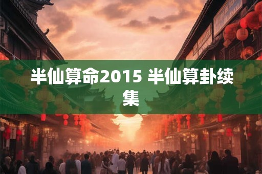 半仙算命2015 半仙算卦续集