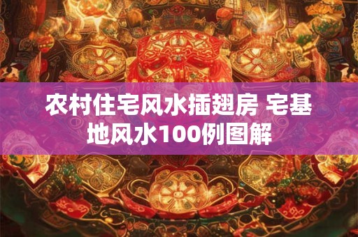 农村住宅风水插翅房 宅基地风水100例图解