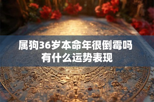 属狗36岁本命年很倒霉吗 有什么运势表现