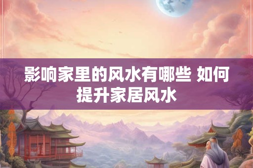 影响家里的风水有哪些 如何提升家居风水
