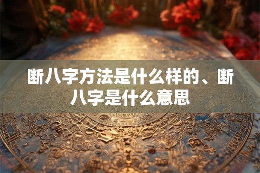 断八字方法是什么样的、断八字是什么意思