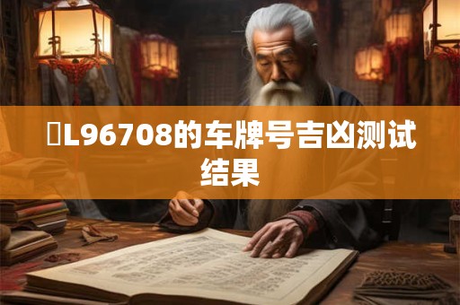 魯L96708的车牌号吉凶测试结果