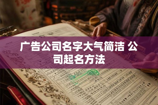 广告公司名字大气简洁 公司起名方法 广告公司名字大气简洁 公司起名方法