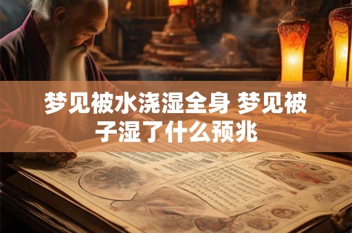 梦见被水浇湿全身 梦见被子湿了什么预兆