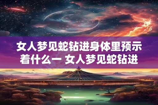 女人梦见蛇钻进身体里预示着什么一 女人梦见蛇钻进身体里是什么预兆