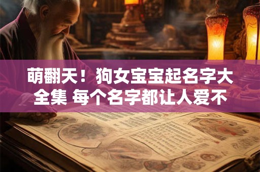 萌翻天！狗女宝宝起名字大全集 每个名字都让人爱不释手！