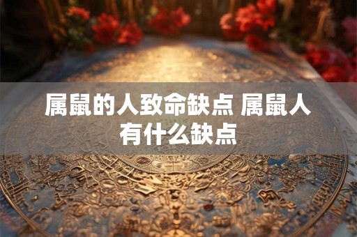 属鼠的人致命缺点 属鼠人有什么缺点