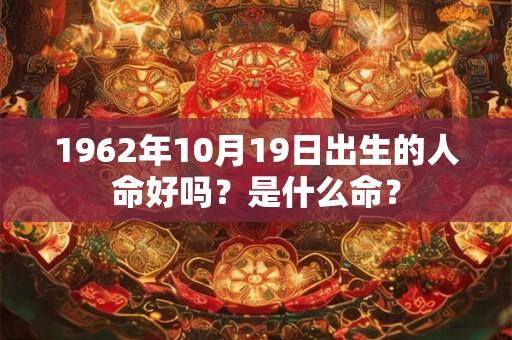1962年10月19日出生的人命好吗？是什么命？