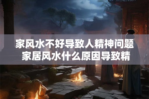 家风水不好导致人精神问题 家居风水什么原因导致精神不好