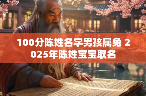 100分陈姓名字男孩属兔 2025年陈姓宝宝取名