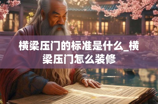 横梁压门的标准是什么_横梁压门怎么装修