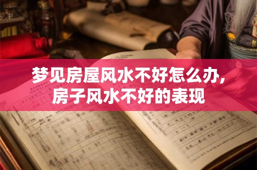梦见房屋风水不好怎么办,房子风水不好的表现