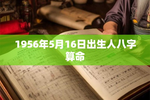1956年5月16日出生人八字算命 1956年5月16日出生人八字算命