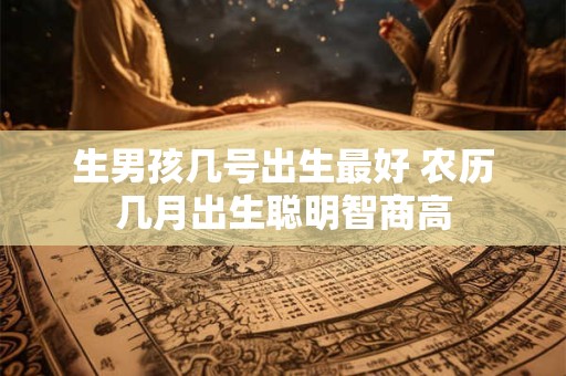 生男孩几号出生最好 农历几月出生聪明智商高