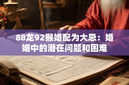 88龙92猴婚配为大忌：婚姻中的潜在问题和困难