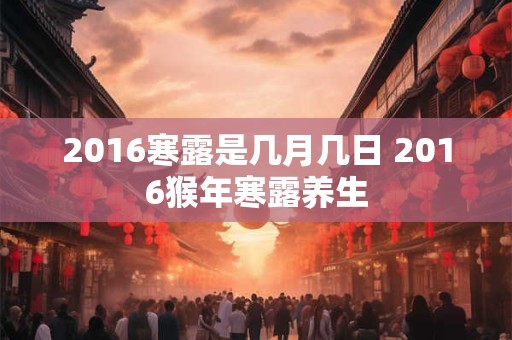 2016寒露是几月几日 2016猴年寒露养生 2016寒露是几月几日 2016猴年寒露养生