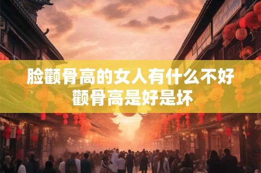 脸颧骨高的女人有什么不好 颧骨高是好是坏