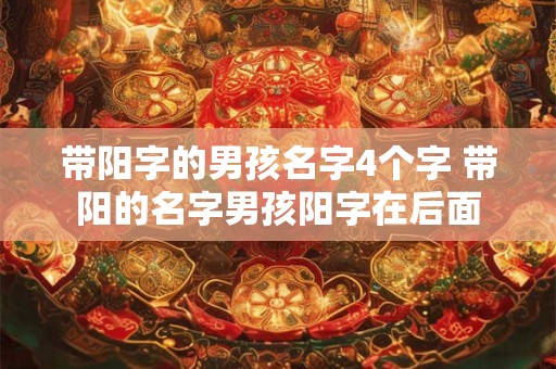 带阳字的男孩名字4个字 带阳的名字男孩阳字在后面